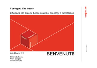 ©ViessmannWerke
Convegno Viessmann
Efficienza con sistemi ibridi e soluzioni di energy e fuel storage
Lodi, 23 aprile 2015
Stefano Dallabona
Amm. Delegato
Viessmann Italia
BENVENUTI!
 