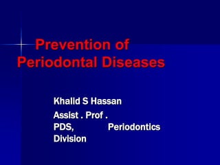 Prevention of
Periodontal Diseases
Khalid S Hassan
Assist . Prof .
PDS,
Periodontics
Division

 
