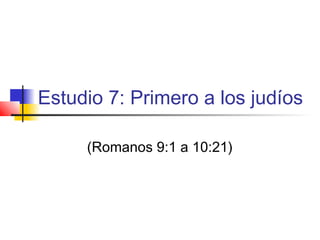 Estudio 7: Primero a los judíos
(Romanos 9:1 a 10:21)
 