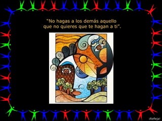 “ No hagas a los demás aquello  que no quieres que te hagan a ti”. ¡Refleja! 