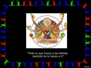 “ Todo lo que haces a los demás,  también te lo haces a ti” ¡Refleja! 