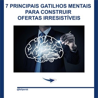 7 PRINCIPAIS GATILHOS MENTAIS
PARA CONSTRUIR
OFERTAS IRRESISTÍVEIS
@felipersb
 