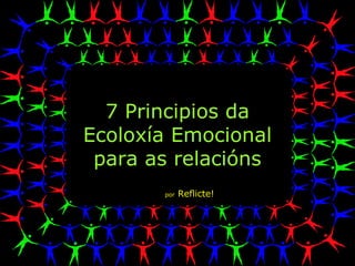 7 Principios da
Ecoloxía Emocional
para as relacións
por Reflicte!
 