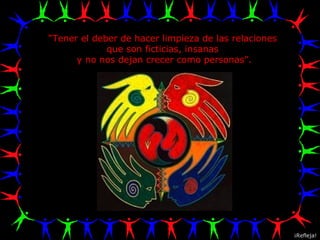 “ Tener el deber de hacer limpieza de las relaciones  que son ficticias, insanas  y no nos dejan crecer como personas”. ¡Refleja! 