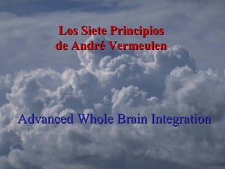 Advanced Whole Brain IntegrationAdvanced Whole Brain Integration
Los Siete PrincipiosLos Siete Principios
de André Vermeulende André Vermeulen
 