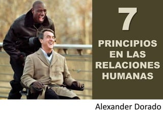 7
PRINCIPIOS
EN LAS
RELACIONES
HUMANAS
Alexander Dorado
 