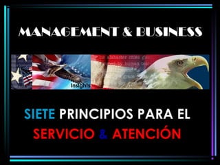MANAGEMENT & BUSINESSMANAGEMENT & BUSINESS
SIETESIETE PRINCIPIOS PARA ELPRINCIPIOS PARA EL
SERVICIOSERVICIO && ATENCIÓNATENCIÓN
Insights
 