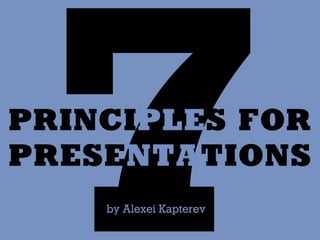 7
PRINCIPLES FOR
PRESENTATIONS
    by Alexei Kapterev
 