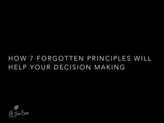 HO W 7 FORGOTTEN PRINCIPLES WILL
HELP YOUR DECISION MAKING
 