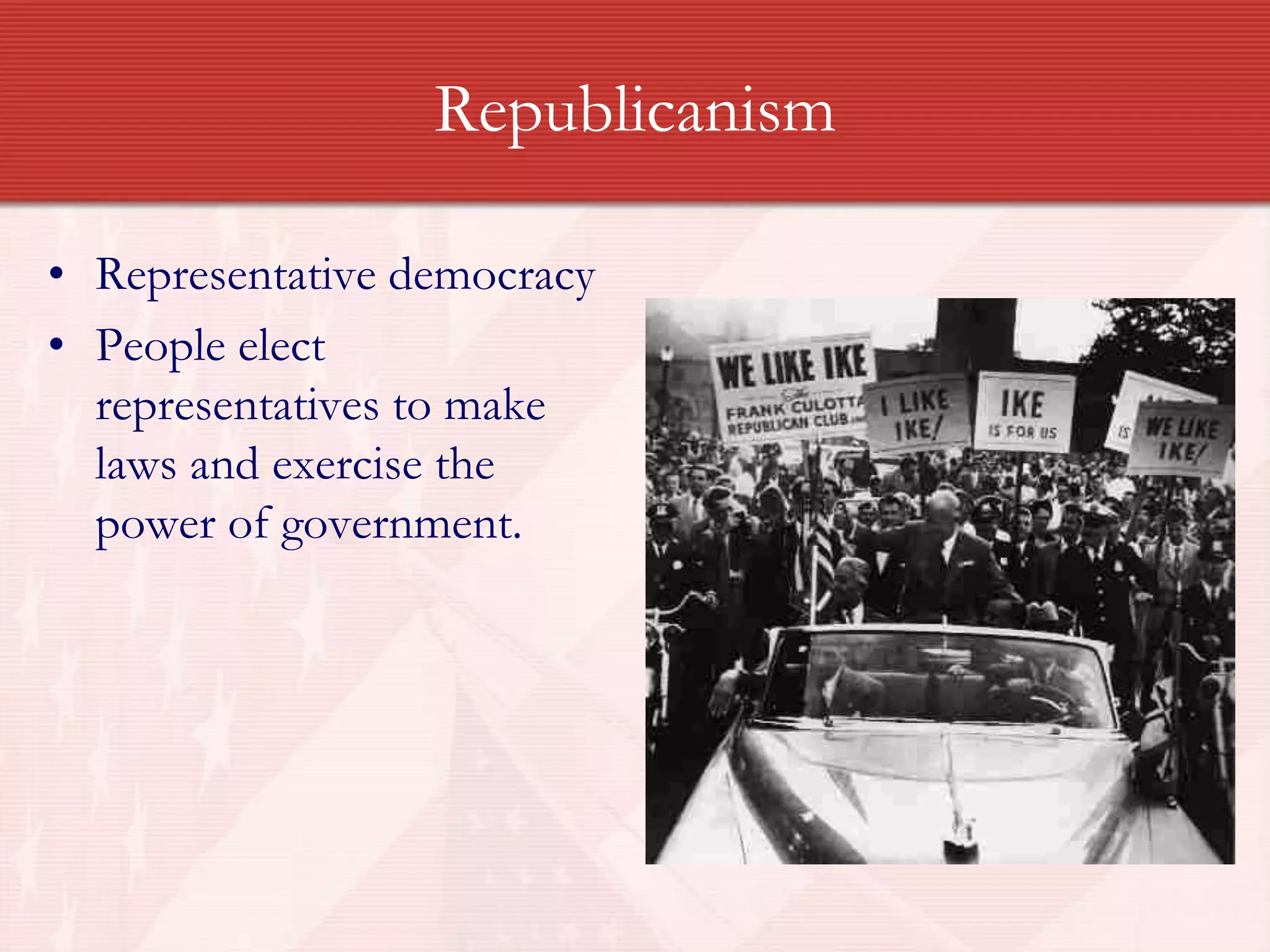 Republicanism
• Representative democracy
• People elect
representatives to make
laws and exercise the
power of government.
 