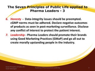 The Seven Principles of Public Life applied to
Pharma Leaders - 3
6. Honesty - Data-integrity issues should be preempted.
...