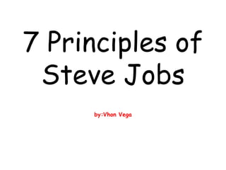 7 Principles of
Steve Jobs
by:Vhon Vega
 