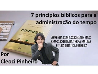7 princípios bíblicos para a
administração do tempo
Por
Cleoci Pinheiro
 
