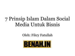 7 P rinsip  Islam Dalam Social Media  Untuk Bisnis Oleh: Fikry Fatullah 