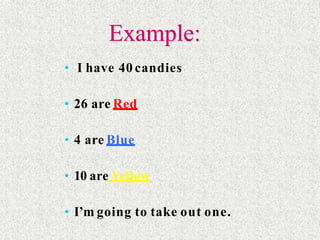 • I have 40 candies
• 26 are Red
• 4 are Blue
• 10 are Yellow
• I’m going to take out one.
Example:
 