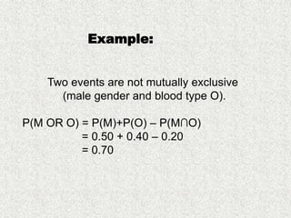 Two events are not mutually exclusive
(male gender and blood type O).
P(M OR O) = P(M)+P(O) – P(M∩O)
= 0.50 + 0.40 – 0.20
= 0.70
Example:
 