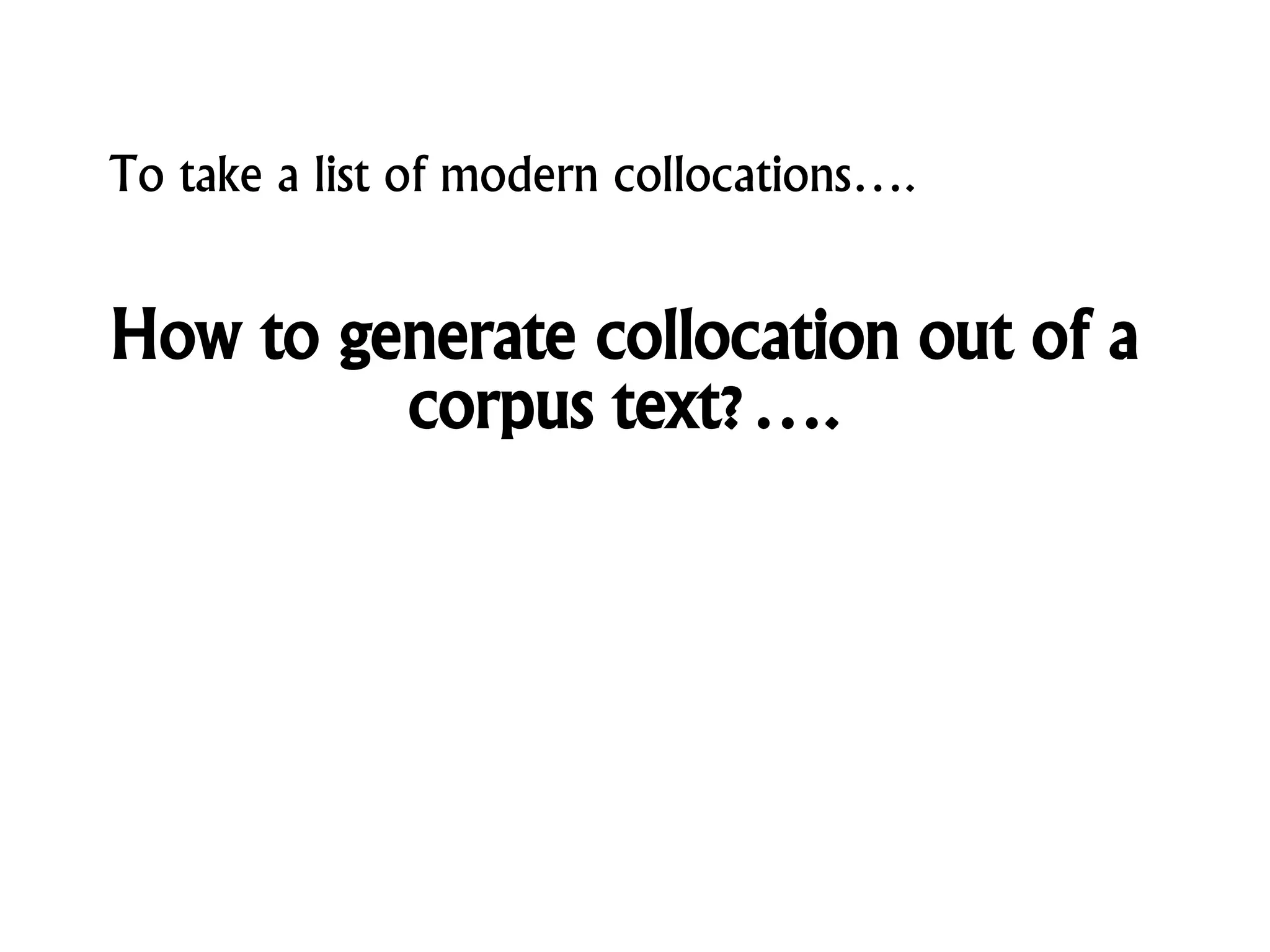 How to generate collocation out of a
corpus text?….
To take a list of modern collocations….
 