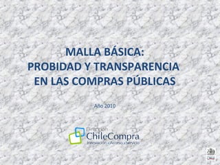 MALLA BÁSICA:
PROBIDAD Y TRANSPARENCIA
EN LAS COMPRAS PÚBLICAS
Año 2010
 