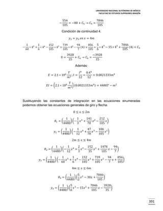 UNIVERSIDAD NACIONAL AUTÓNOMA DE MÉXICO
FACULTAD DE ESTUDIOS SUPERIORES ARAGÓN

−

554
7846
= −80 + 𝐶5 → 𝐶5 =
105
105

Condición de continuidad 4.
𝑦2 = 𝑦3 𝑒𝑛 𝑥 = 4𝑚
−

1
1
152
739 2 94
856 5
7846
3
2
(4) + 𝐶6
∗ 45 + ∗ 44 −
∗ 43 +
∗ 4 − (4) +
= ∗ 4 − 15 ∗ 4 +
60
6
105
105
7
105 6
105

0=

3928
−3928
+ 𝐶6 → 𝐶6 =
35
35
Además:
𝑇
𝑙 4 0.44
;𝐼=
=
= 0.0021333𝑚4
𝑚2
12
12

6

𝐸 = 2.1 ∗ 10

𝐸𝐼 = (2.1 ∗ 106

𝑇
) (0.0021333𝑚4 ) = 4480𝑇 − 𝑚2
2
𝑚

Sustituyendo las constantes de integración en las ecuaciones enumeradas
podemos obtener las ecuaciones generales de giro y flecha:
0 ≤ 𝑥 ≤ 2𝑚
𝜃1 = (
𝑦1 = (

1
1
141 2 212
) (− 𝑥 3 +
𝑥 −
𝑥)
4480
3
70
105

1
1 4 47 3 106 2
) (−
𝑥 +
𝑥 −
𝑥 )
4480
12
70
105
2𝑚 ≤ 𝑥 ≤ 4𝑚

𝜃2 = (
𝑦2 = (

1
1 4 2 3 152 2 1478
94
) (−
𝑥 + 𝑥 −
𝑥 +
𝑥− )
4480
12
3
35
105
7

1
1 5 1 4 152 3 739 2 94
856
) (−
)
𝑥 + 𝑥 −
𝑥 +
𝑥 −
𝑥+
4480
60
6
105
105
7
105
4𝑚 ≤ 𝑥 ≤ 6𝑚
𝜃3 = (
𝑦3 = (

1
5
7846
) ( 𝑥 2 − 30𝑥 +
)
4480 2
105

1
5
7846
3928
) ( 𝑥 3 − 15𝑥 2 +
)
𝑥−
4480 6
105
35

391

 