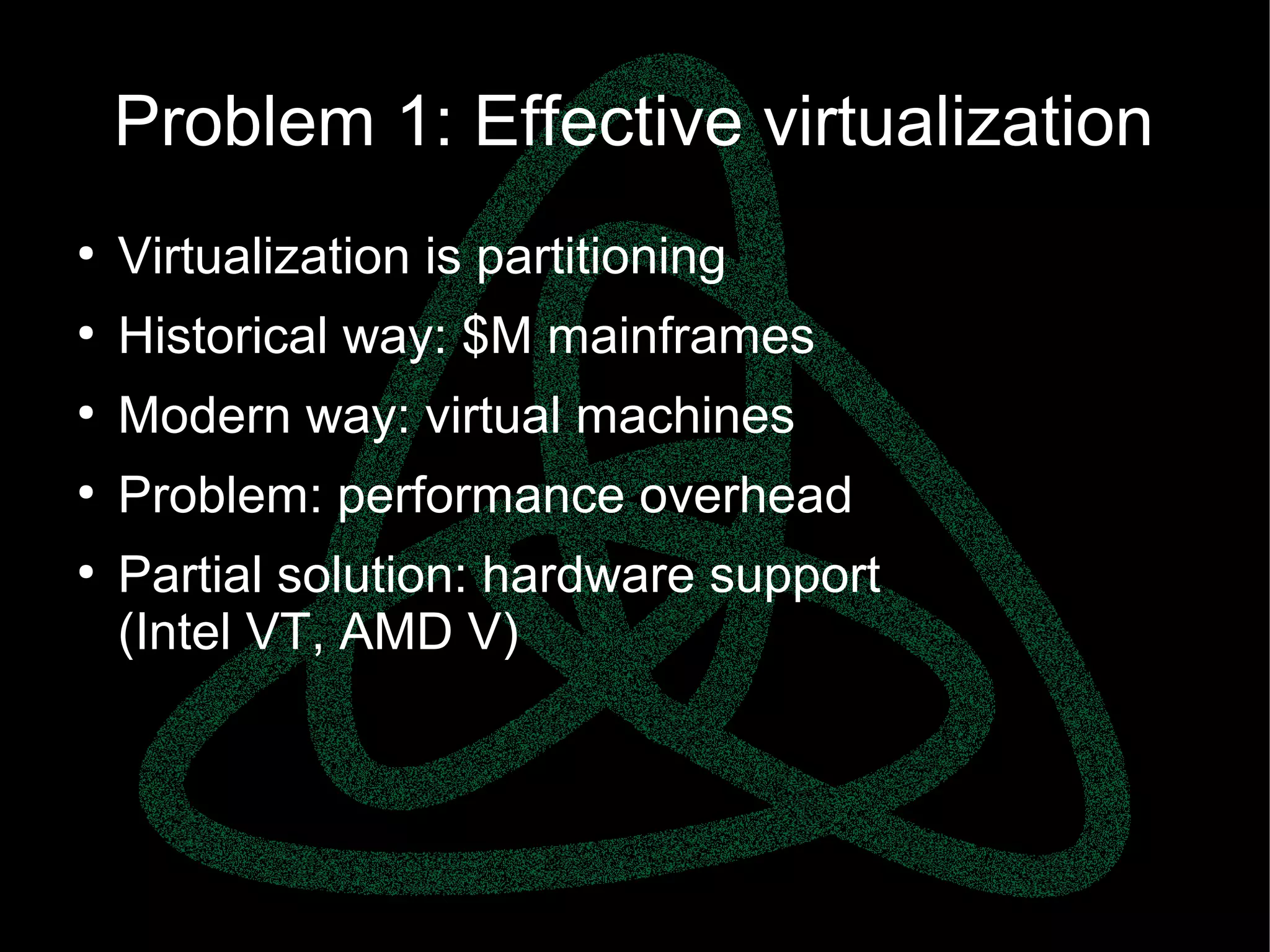 parallels.com || openvz.org || criu.org
Problem 1: Effective virtualization
●
Virtualization is partitioning
●
Historical way: $M mainframes
●
Modern way: virtual machines
●
Problem: performance overhead
●
Partial solution: hardware support
(Intel VT, AMD V)
 