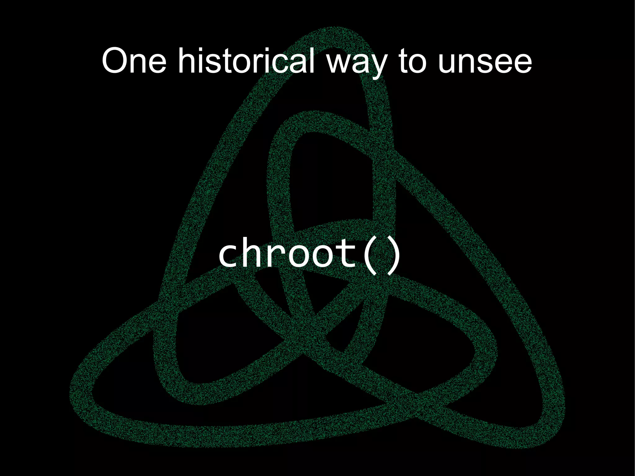 parallels.com || openvz.org || criu.org
One historical way to unsee
chroot()
 
