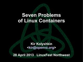 parallels.com || openvz.org || criu.org
Seven Problems
of Linux Containers
Kir Kolyshkin
<kir@openvz.org>
28 April 2013 LinuxFest Northwest
 