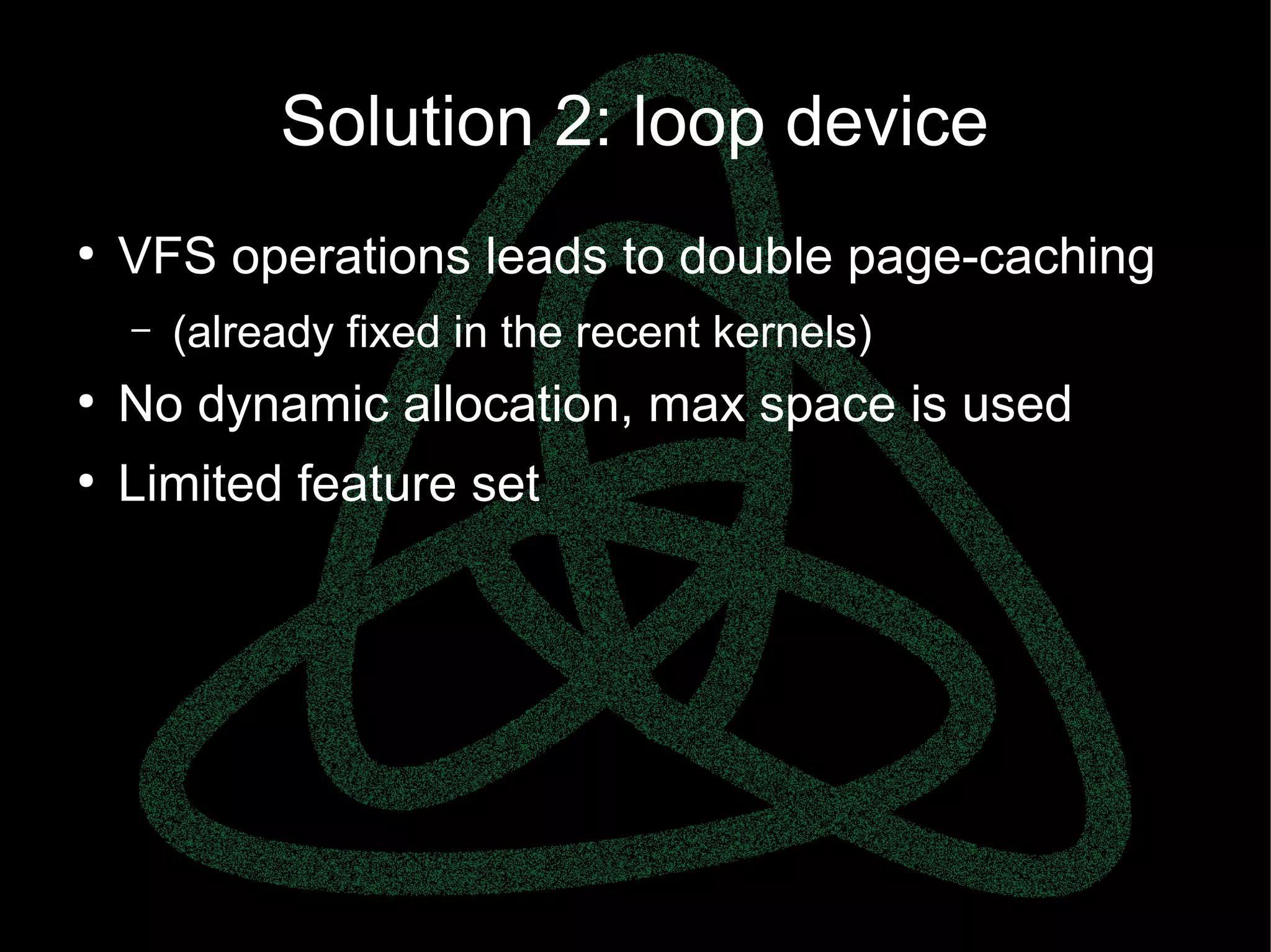 parallels.com || openvz.org || criu.org
Solution 2: loop device
●
VFS operations leads to double page-caching
– (already fixed in the recent kernels)
●
No dynamic allocation, max space is used
●
Limited feature set
 