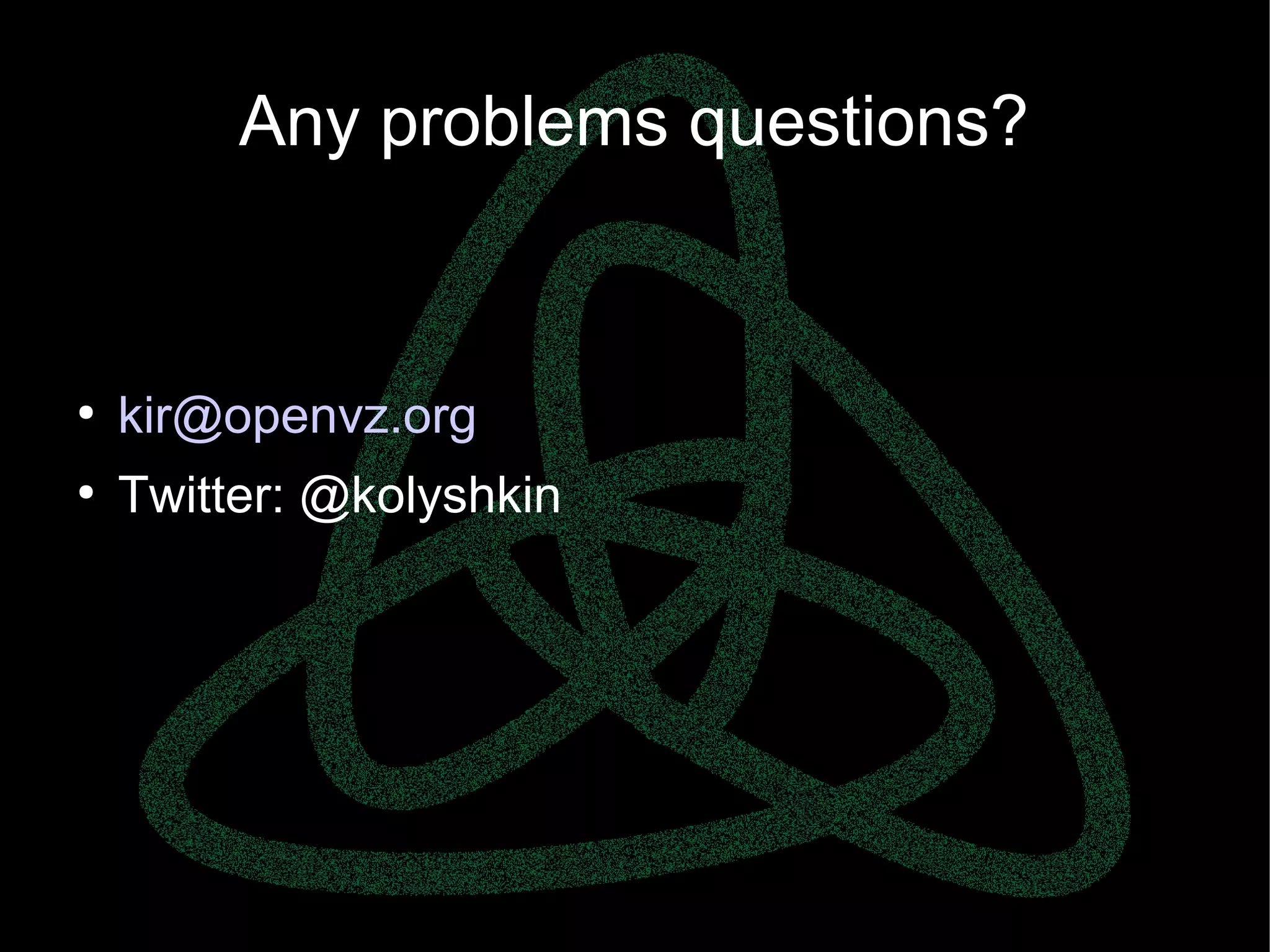 parallels.com || openvz.org || criu.org
Any problems questions?
●
kir@openvz.org
●
Twitter: @kolyshkin
 