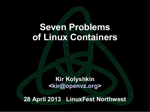 parallels.com || openvz.org || criu.orgSeven Problemsof Linux ContainersKir Kolyshkin<kir@openvz.org>28 April 2013 LinuxFe...
