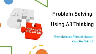 General Information
Problem Solving
Using A3 Thinking
Menyelesaikan Masalah dengan
Cara Berfikir A3
 