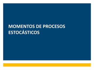 MOMENTOS DE PROCESOS
ESTOCÁSTICOS
 