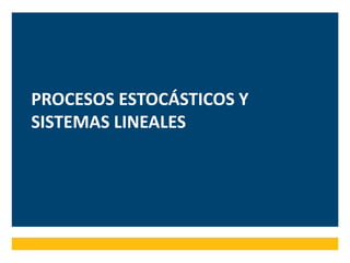 PROCESOS ESTOCÁSTICOS Y
SISTEMAS LINEALES
 