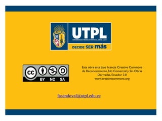 Esta obra esta bajo licencia Creative Commons
de Reconocimiento, No Comercial y Sin Obras
Derivadas, Ecuador 3.0
www.creativecommons.org
fasandoval@utpl.edu.ec
 