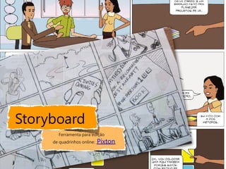 Storyboard
       Ferramenta para edição
     de quadrinhos online:   Pixton
 