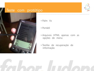 Teste com protótipo

                  • Palm Vx

                  • Portátil

                  • Arquivos HTML apenas com as
                    opções de menu

                  • Tarefas de recuperação de
                    informação
 