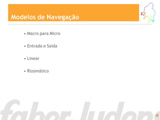 Modelos de Navegação

   • Macro para Micro

   • Entrada e Saída

   • Linear

   • Rizomático
 