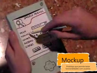 Mockup
  Protótipo que permite testar
 funcionalidades com usuários
 