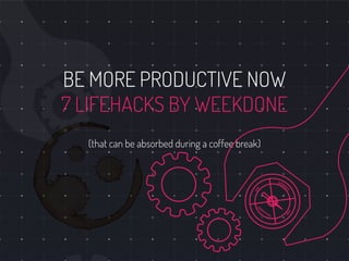 BE MORE PRODUCTIVE NOW
7 LIFEHACKS BY WEEKDONE
(that can be absorbed during a coffee break)
 
