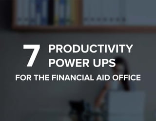 1
PRODUCTIVITY
POWER UPS
FOR THE FINANCIAL AID OFFICE
7
 