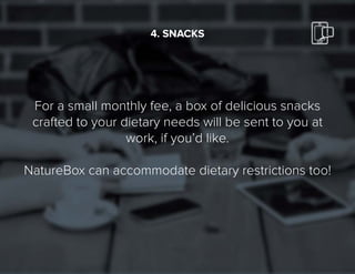 18
For a small monthly fee, a box of delicious snacks
crafted to your dietary needs will be sent to you at
work, if you’d like.
NatureBox can accommodate dietary restrictions too!
4. SNACKS
 
