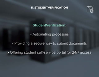 21
StudentVerification:
•	Automating processes
•	Providing a secure way to submit documents
•	Offering student self-service portal for 24/7 access
5. STUDENTVERIFICATION
 