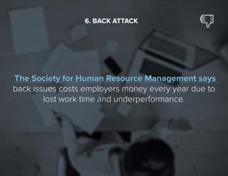 25
The Society for Human Resource Management says
back issues costs employers money every year due to
lost work time and underperformance.
6. BACK ATTACK
 