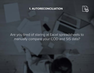 6
Are you tired of staring at Excel spreadsheets to
manually compare your COD and SIS data?
1. AUTORECONCILIATION
 