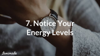 7. Notice Your
Energy Levels
 