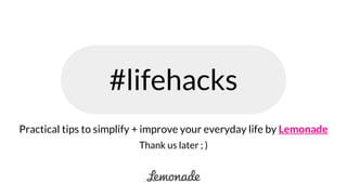 #lifehacks
Practical tips to simplify + improve your everyday life by Lemonade
Thank us later ; )
 