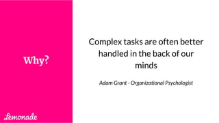 Complex tasks are often better
handled in the back of our
minds
Adam Grant - Organizational Psychologist
Why?
 