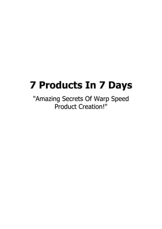 7 Products In 7 Days
"Amazing Secrets Of Warp Speed
Product Creation!"
 