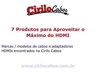 7 Produtos para Aproveitar o Máximo do HDMI Marcas / modelos de cabos e adaptadores  HDMIs encontrados na Cirilo Cabos www.cirilocabos.com.br 