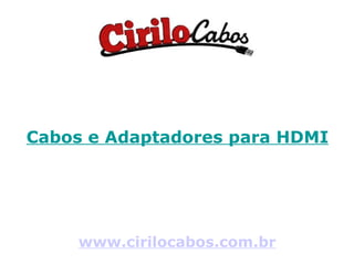 Cabos e Adaptadores para HDMI www.cirilocabos.com.br 