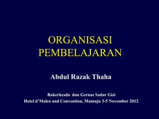 ORGANISASI
PEMBELAJARAN
Abdul Razak Thaha
Rakerkesda dan Gernas Sadar Gizi
Hotel d’Maleo and Convention, Mamuju 3-5 November 2012
 
